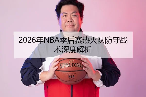 2026年NBA季后赛热火队防守战术深度解析