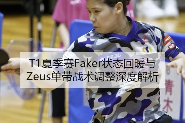T1夏季赛Faker状态回暖与Zeus单带战术调整深度解析