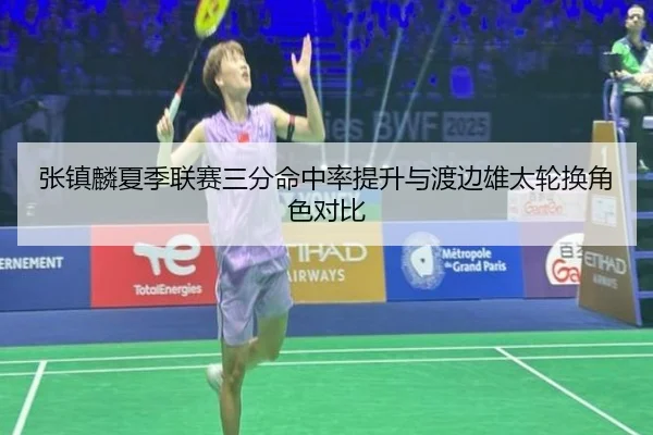 张镇麟夏季联赛三分命中率提升与渡边雄太轮换角色对比