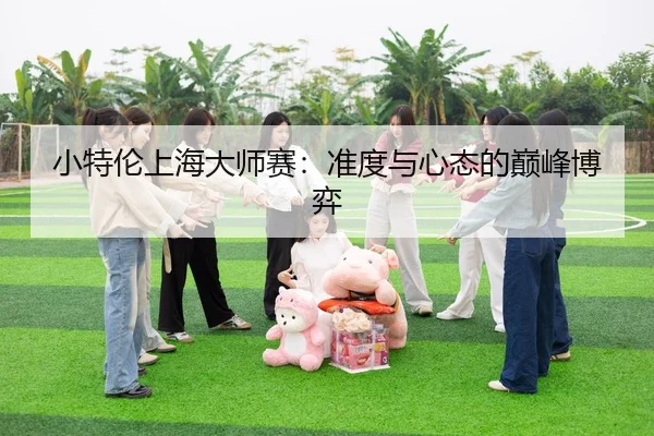 小特伦上海大师赛：准度与心态的巅峰博弈