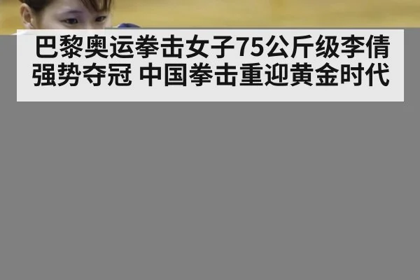 巴黎奥运拳击女子75公斤级李倩强势夺冠 中国拳击重迎黄金时代